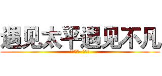 遇见太平遇见不凡 (怀化中支  郑时海)