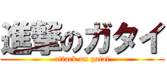 進撃のガタイ (attack on gatai)