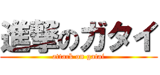 進撃のガタイ (attack on gatai)