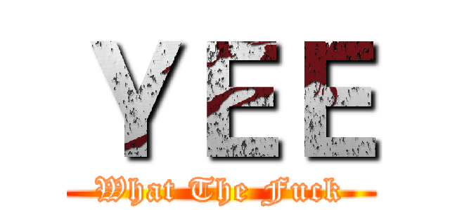 ＹＥＥ (What The Fuck)