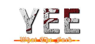 ＹＥＥ (What The Fuck)