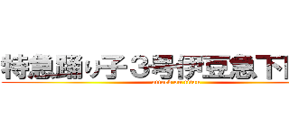 特急踊り子３号伊豆急下田行き (attack on titan)