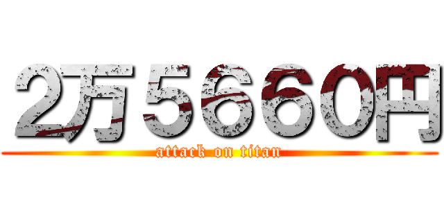 ２万５６６０円 (attack on titan)
