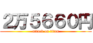 ２万５６６０円 (attack on titan)