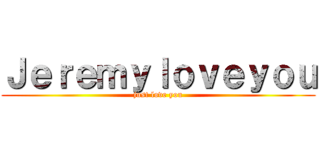 Ｊｅｒｅｍｙｌｏｖｅｙｏｕ (just love you)