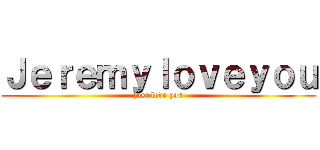 Ｊｅｒｅｍｙｌｏｖｅｙｏｕ (just love you)