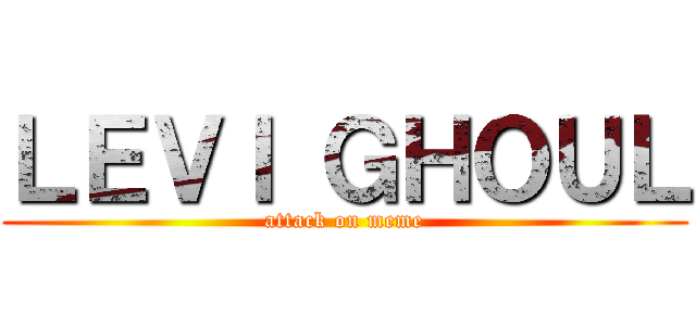 ＬＥＶＩ ＧＨＯＵＬ (attack on meme)