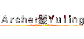 Ａｒｃｈｅｒ愛Ｙｕｌｉｎｇ (I Love Liao Yuling)
