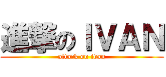 進撃のＩＶＡＮ (attack on ivan)