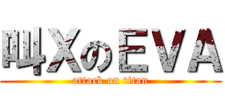 叫ＸのＥＶＡ (attack on titan)