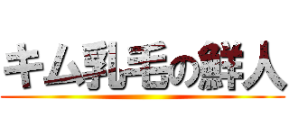 キム乳毛の鮮人 ()