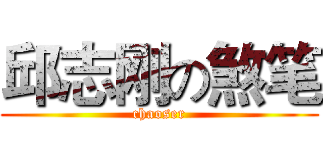 邱志刚の煞笔 (chaoser)