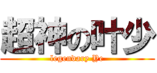 超神の叶少 (legendary Ye)