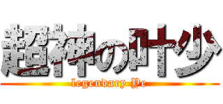 超神の叶少 (legendary Ye)