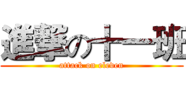 進撃の十一班 (attack on eleven)