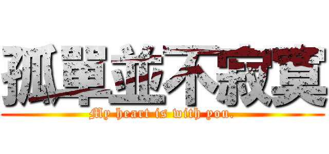 孤單並不寂寞 (My heart is with you.)