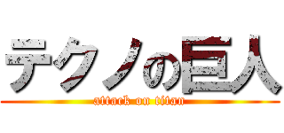 テクノの巨人 (attack on titan)