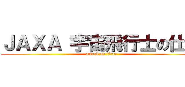 ＪＡＸＡ 宇宙飛行士の仕事 (attack on titan)