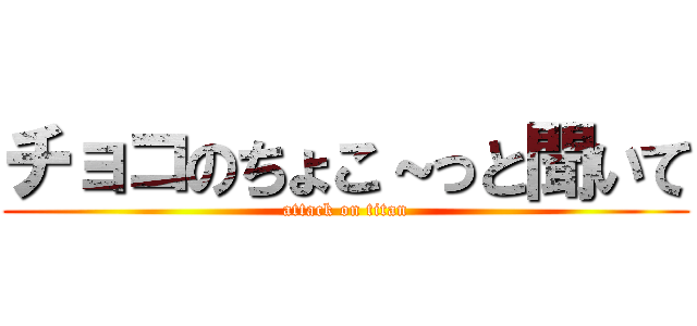 チョコのちょこ～っと聞いて (attack on titan)
