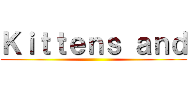 Ｋｉｔｔｅｎｓ ａｎｄ ()