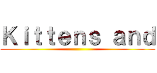 Ｋｉｔｔｅｎｓ ａｎｄ ()