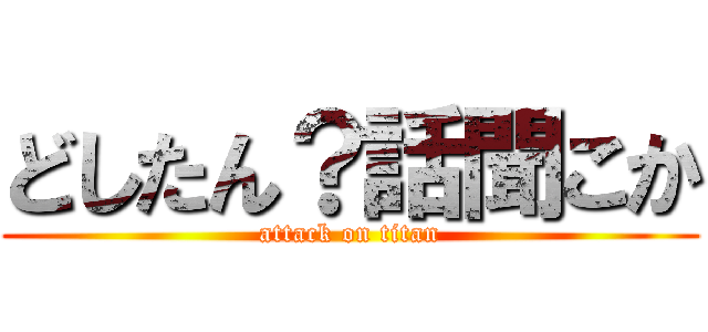 どしたん？話聞こか (attack on titan)