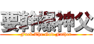 要幹爆神父 (Fuck The God Father)