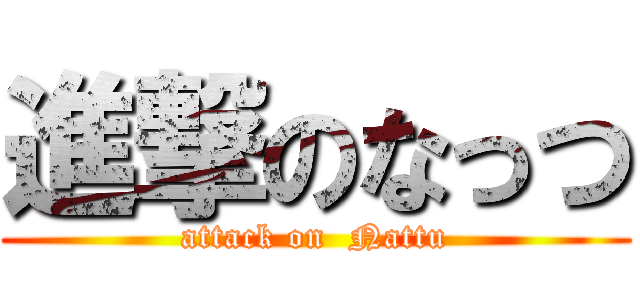 進撃のなっつ (attack on  Nattu)