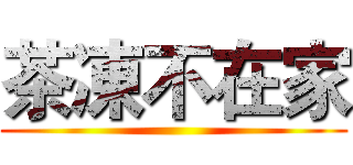 茶凍不在家 ()