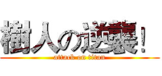 樹人の逆襲！ (attack on titan)
