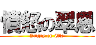 憤怒の翠恩 (Angry on Ula)