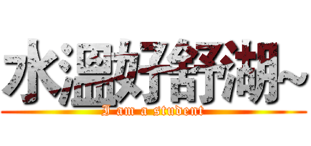 水溫好舒湖~ (I am a student)