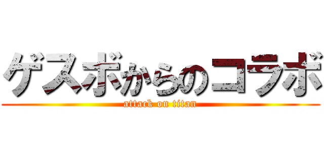 ゲスボからのコラボ (attack on titan)