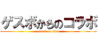 ゲスボからのコラボ (attack on titan)