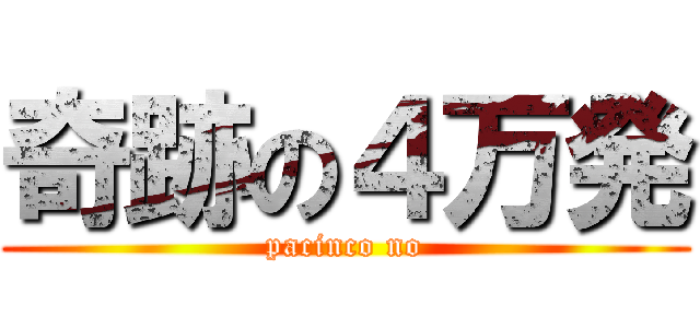 奇跡の４万発 (pacinco no)