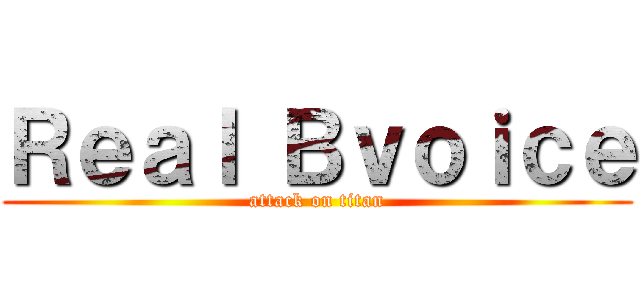 Ｒｅａｌ Ｂｖｏｉｃｅ (attack on titan)