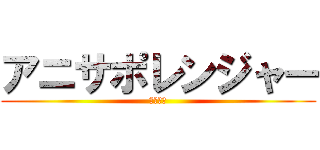 アニサポレンジャー (今夜決定)