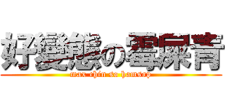 好變態の霉屎青 (max chin so hamsap)