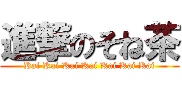 進撃のそね茶 (Kai Kai Kai Kai Kai Kai Kai)