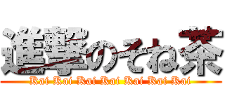 進撃のそね茶 (Kai Kai Kai Kai Kai Kai Kai)