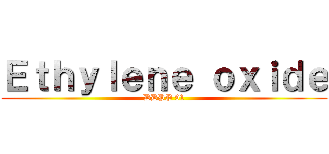 Ｅｔｈｙｌｅｎｅ ｏｘｉｄｅ (DDPP 91)