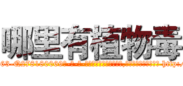 哪里有植物毒 (哪里有植物毒【电-186x2687x6963-Q278180069元-吉-药-业】我们做的是长期生意,靠的是老客户长期支持 http://sngk.net/kAGNb8
)