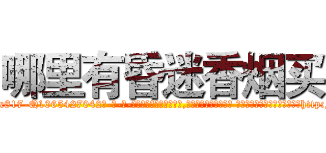 哪里有昏迷香烟买 (哪里有昏迷香烟买【电-话151x68344x817-Q1065427042元-吉-药-业】我们做的是长期生意,靠的是老客户长期支持 哪里有昏迷香烟买在发表了一篇http://sngk.net/w6AwgU

参考消息网我们做的是长期生意,靠的是老客户长期支持也许我们早该意识到，就连鲍勃·霍斯金斯（金球奖戏剧类电影男主角 
)