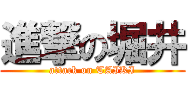 進撃の堀井 (attack on TAIKI)