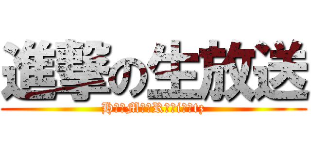 進撃の生放送 (H⭐︎M⭐︎R⭐︎i⭐︎tz)