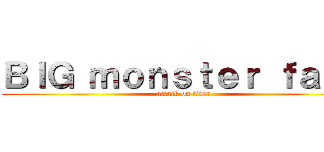 ＢＩＧ ｍｏｎｓｔｅｒ ｆａｃｋ (attack on titan)
