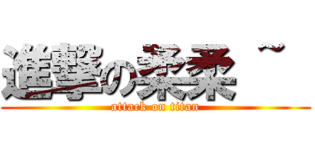 進撃の柔柔 ~  (attack on titan)