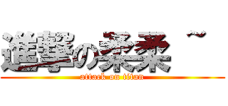 進撃の柔柔 ~  (attack on titan)