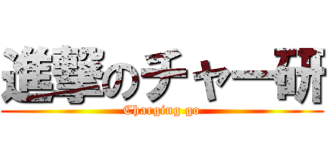 進撃のチャー研 (Charging go)