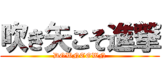 吹き矢こそ進撃 (DOWNTOWN)